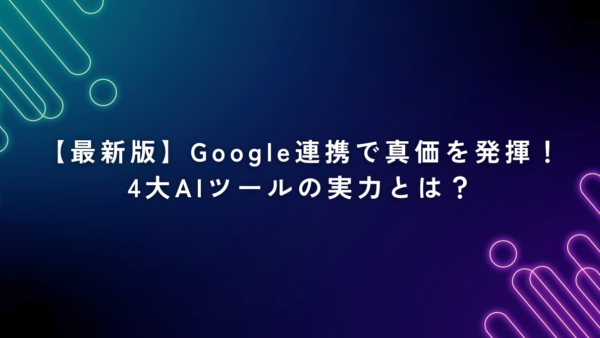 【最新版】Google連携で真価を発揮！4大AIツールの実力とは？｜業務効率化の“本命”を見極めよう